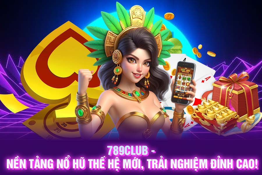 Nền tảng nổ hũ 789Club thế hệ mới