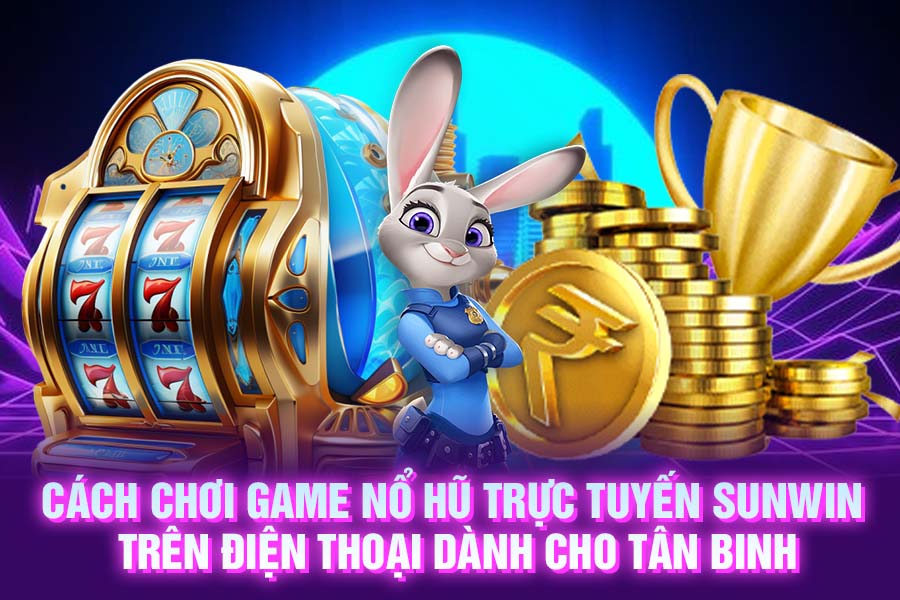 Cách chơi game nổ hũ trực tuyến Sunwin trên điện thoại dành cho tân binh