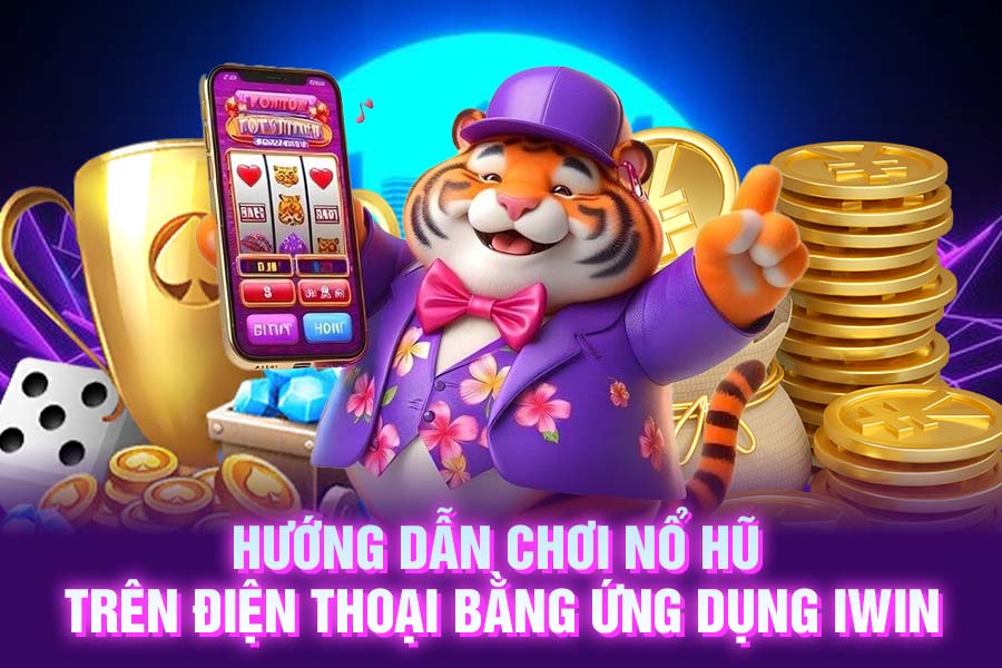 Hướng dẫn chơi nổ hũ trên điện thoại bằng ứng dụng iwin