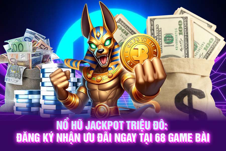 Nổ Hũ Jackpot Triệu Đô_ Đăng Ký Nhận Ưu Đãi Ngay Tại 68 GAME BÀI