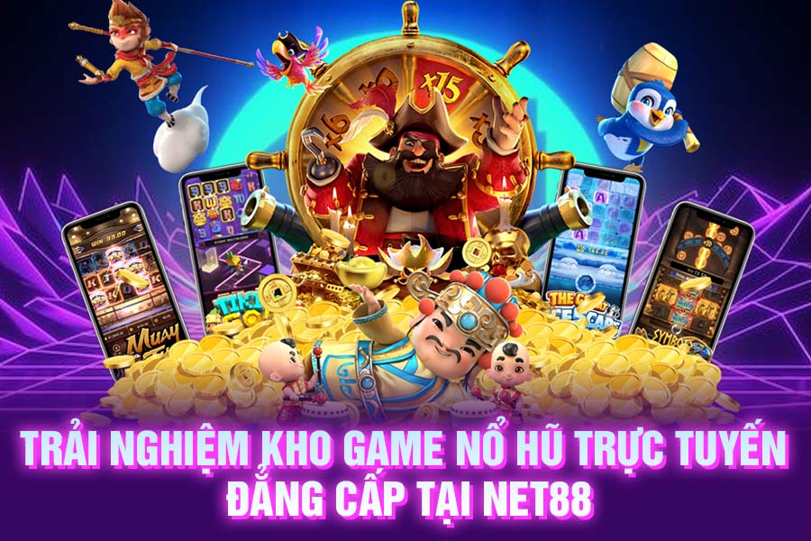 Trải nghiệm kho game nổ hũ trực tuyến đẳng cấp tại NET88