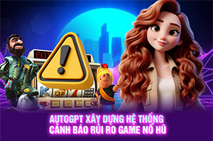 Ảnh đại diện bài viết AutoGPT: Xây Dựng Hệ Thống Cảnh Báo Rủi Ro Game Nổ Hũ