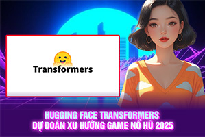 Ảnh đại diện bài viết Hugging Face Transformers: Dự Đoán Xu Hướng Game Nổ Hũ 2025